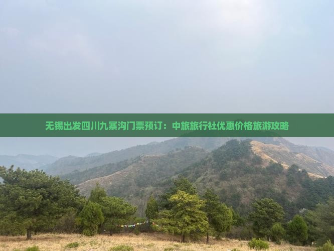 无锡出发四川九寨沟门票预订：中旅旅行社优惠价格旅游攻略