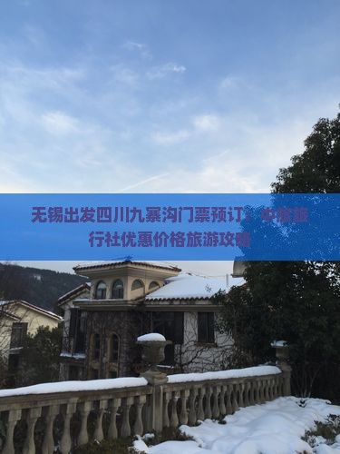 无锡出发四川九寨沟门票预订：中旅旅行社优惠价格旅游攻略