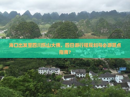 海口出发至四川乐山大佛，四日游行程规划与必游景点指南？