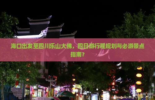 海口出发至四川乐山大佛，四日游行程规划与必游景点指南？