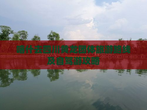 喀什去四川黄龙团体旅游