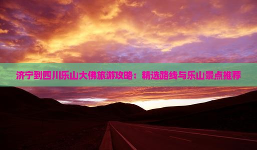 济宁去四川乐山大佛一日