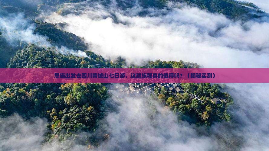 恩施去四川青城山七日游