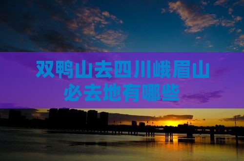 双鸭山去四川峨眉山必去地