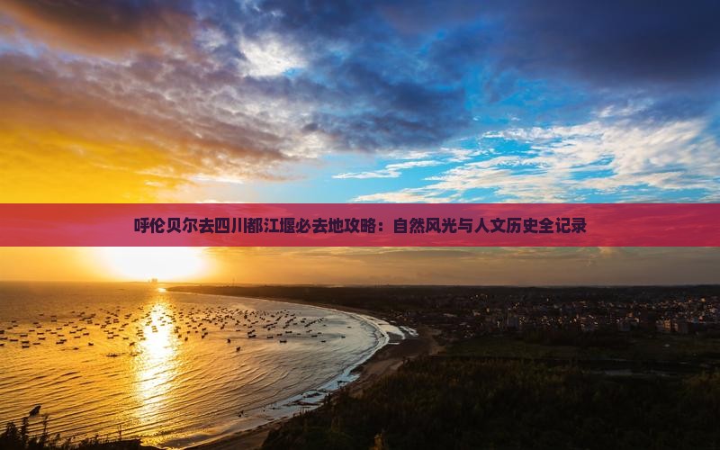 呼伦贝尔去四川都江堰必去地