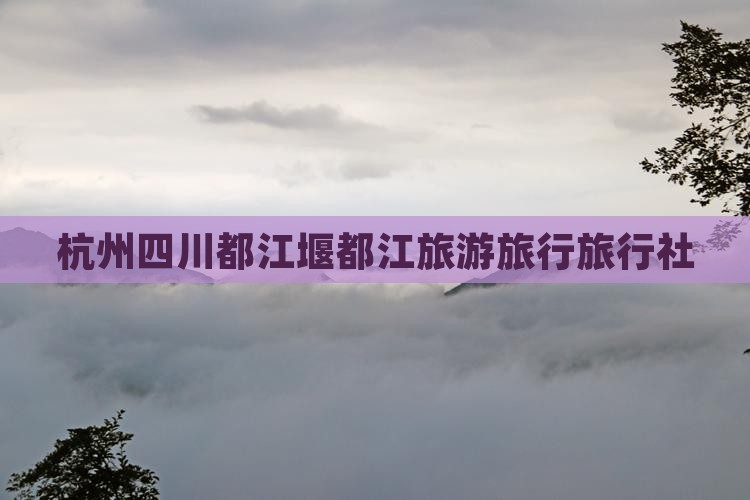 杭州去四川都江堰旅行社