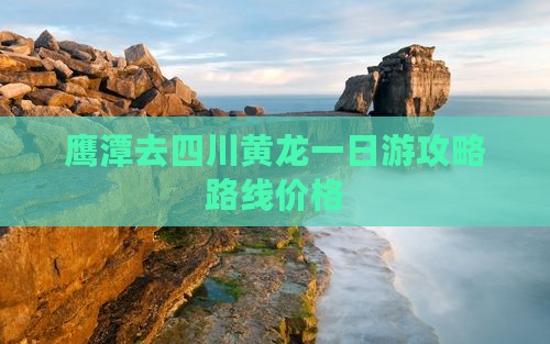 鹰潭去四川黄龙一日