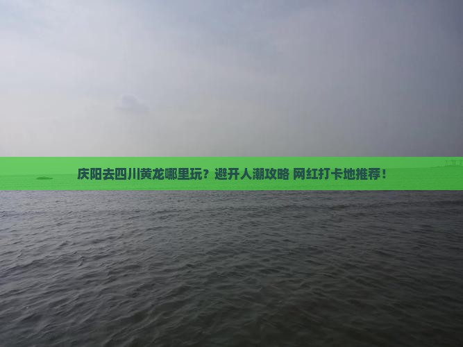 庆阳去四川黄龙哪里玩