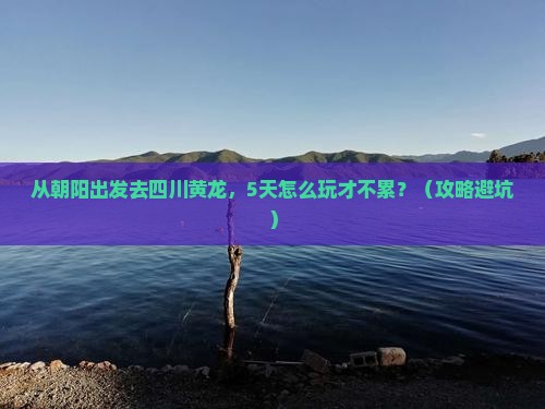 朝阳去四川黄龙景点
