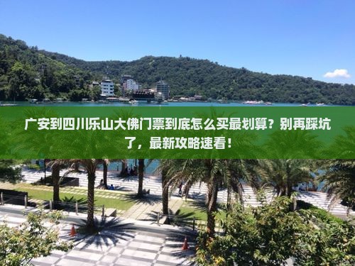 广安到四川乐山大佛门票 广安到四川乐山大佛门票