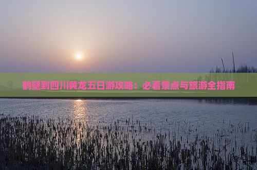 鹤壁到四川黄龙五日游