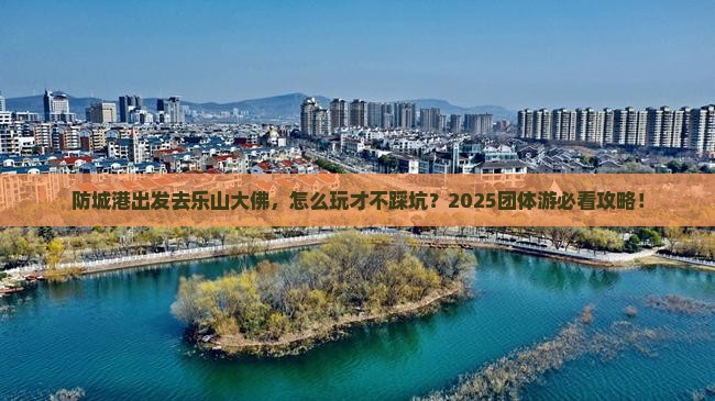 防城港到四川乐山大佛团体旅游