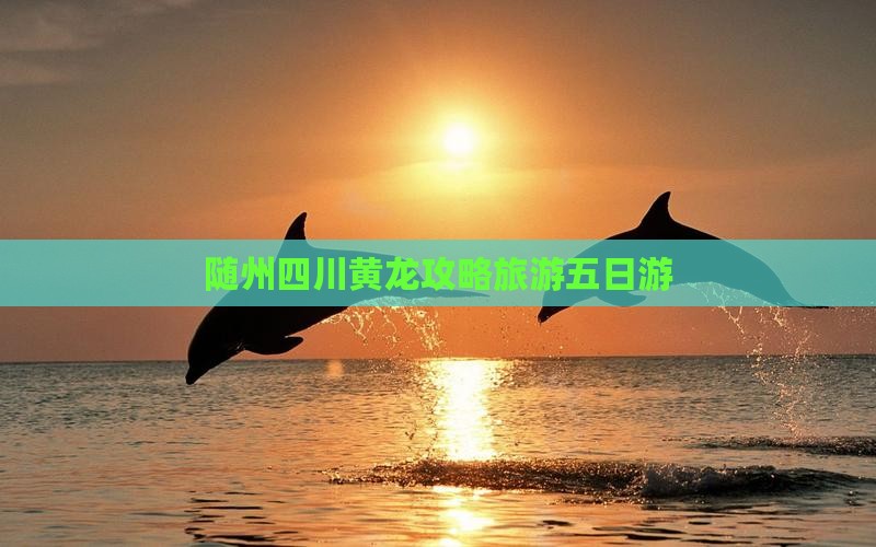 随州去四川黄龙五日游