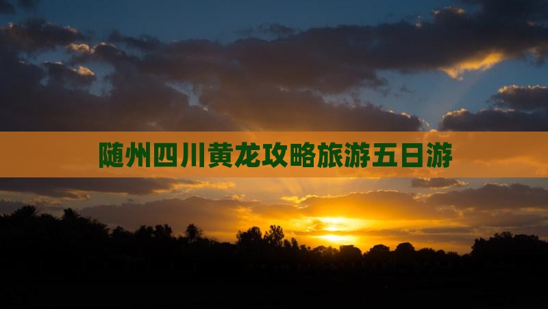 随州去四川黄龙五日游