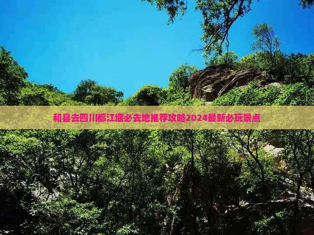 和县去四川都江堰必去地