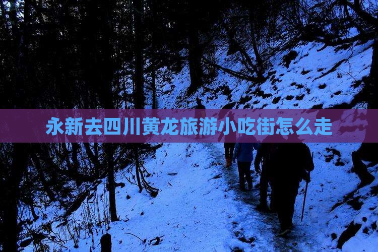永新去四川黄龙旅游小吃