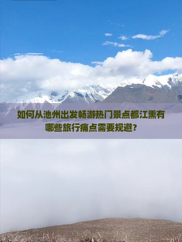 如何从池州出发畅游热门景点都江熏有哪些旅行痛点需要规避？