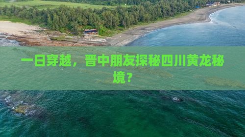 一日穿越，晋中朋友探秘四川黄龙秘境？