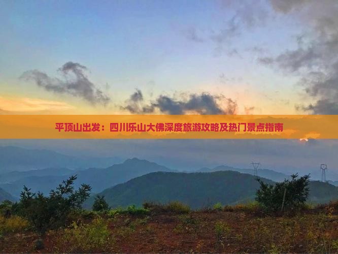 平顶山出发：四川乐山大佛深度旅游攻略及热门景点指南