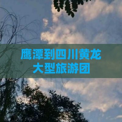 鹰潭到四川黄龙大型旅游团