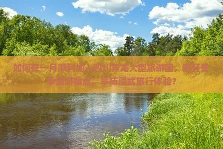 如何在一月顺利加入四川黄龙大型旅游团，避开冬季旅游痛点，享柿浸式旅行体验？
