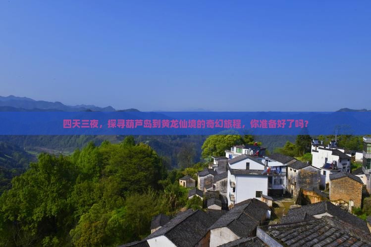 四天三夜，探寻葫芦岛到黄龙仙境的奇幻旅程，你准备好了吗？