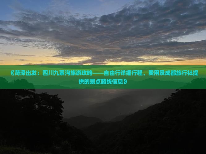 《菏泽出发：四川九寨沟旅游攻略——自由行详细行程、费用及成都旅行社提供的景点路线信息》