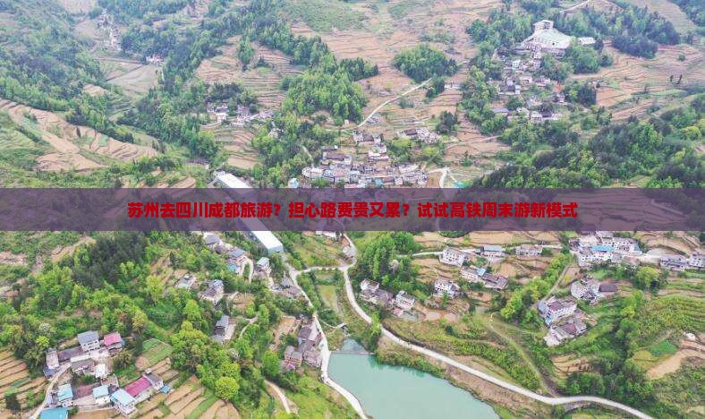 苏州去四川成都旅游？担心路费贵又累？试试高铁周末游新模式