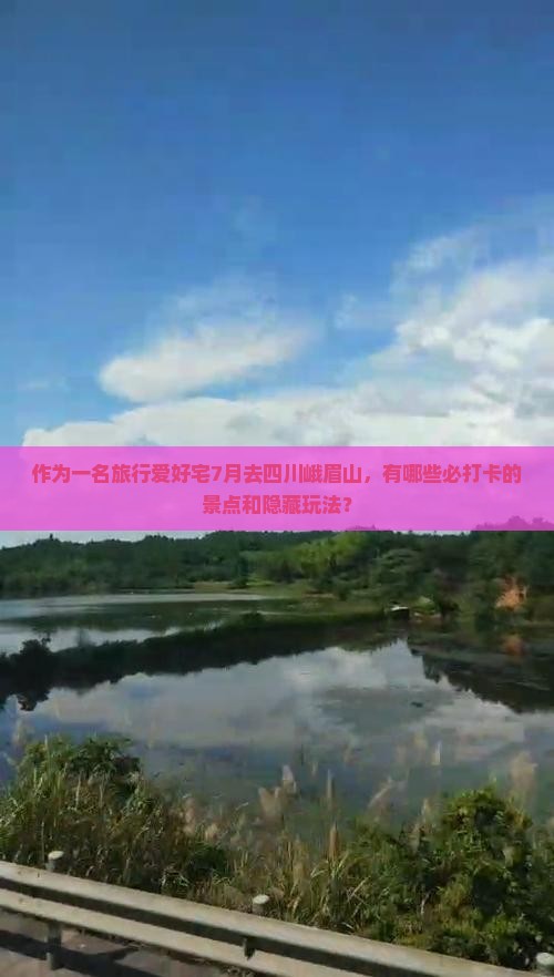作为一名旅行爱好宅7月去四川峨眉山，有哪些必打卡的景点和隐藏玩法？