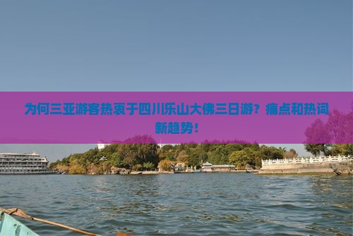 为何三亚游客热衷于四川乐山大佛三日游？痛点和热词新趋势！