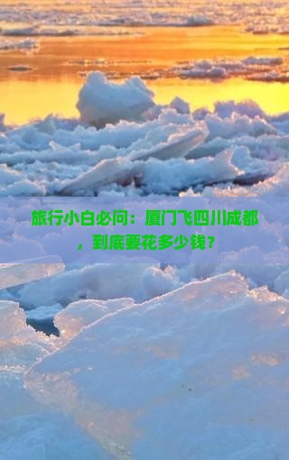 旅行小白必问：厦门飞四川成都，到底要花多少钱？