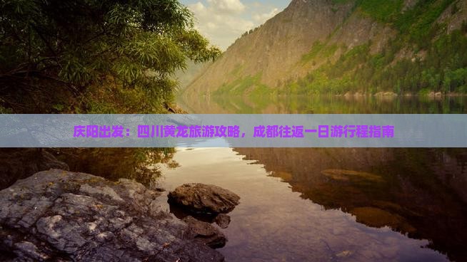 庆阳出发：四川黄龙旅游攻略，成都往返一日游行程指南