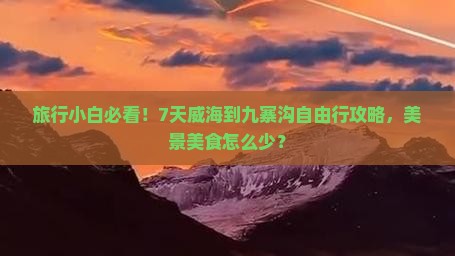 旅行小白必看！7天威海到九寨沟自由行攻略，美景美食怎么少？