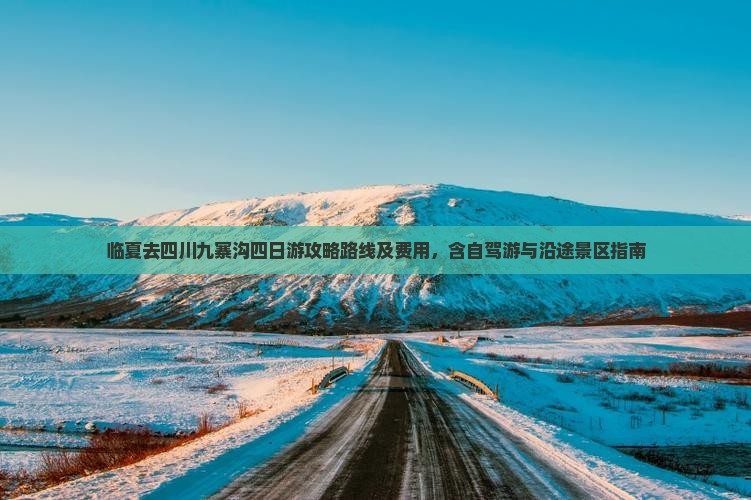 临夏去四川九寨沟四日游攻略路线及费用，含自驾游与沿途景区指南