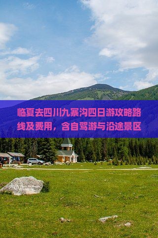 临夏去四川九寨沟四日游攻略路线及费用，含自驾游与沿途景区指南