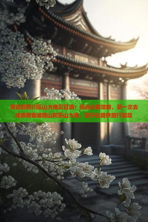 保定到四川乐山大佛五日游：景点必看攻略，第一次去成都看看峨眉山和乐山大佛，旅行社提供旅行信息