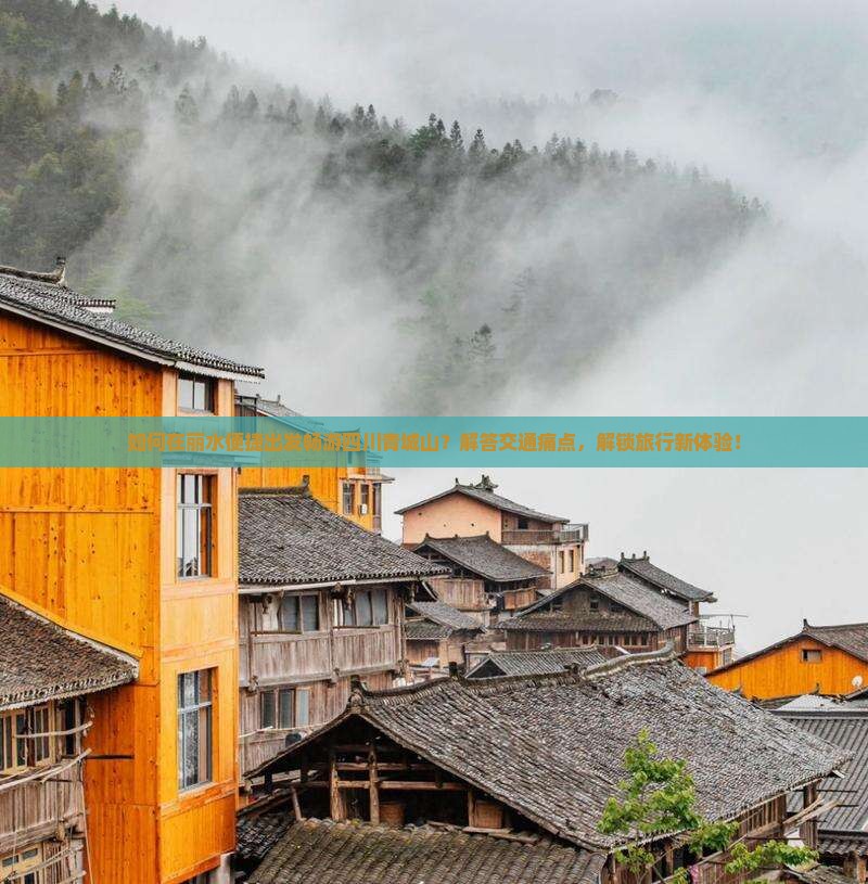 如何在丽水便捷出发畅游四川青城山？解答交通痛点，解锁旅行新体验！