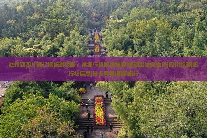 池州到四川都江堰旅游攻略：详细行程路线推荐|成都出发自由行|四川旅游|旅行社信息|景点看看|国际旅行