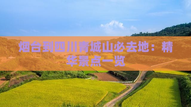 烟台到四川青城山必去地：精华景点一览