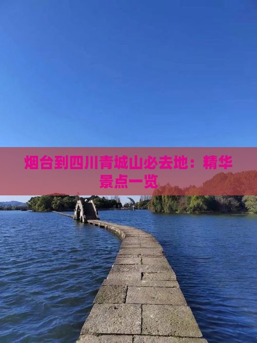 烟台到四川青城山必去地：精华景点一览