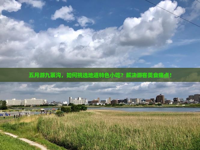 五月游九寨沟，如何挑选地道特色小吃？解决游客美食痛点！
