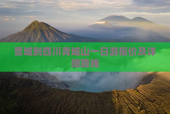 晋城到四川青城山一日游报价及详细路线