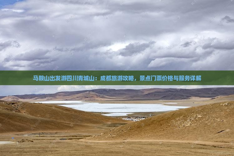 马鞍山出发游四川青城山：成都旅游攻略，景点门票价格与服务详解