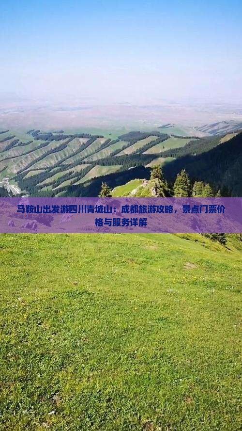 马鞍山出发游四川青城山：成都旅游攻略，景点门票价格与服务详解