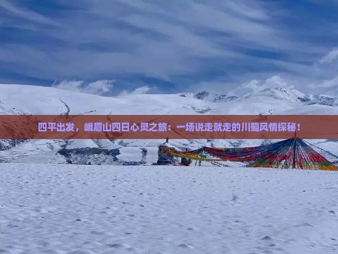 四平出发，峨眉山四日心灵之旅：一场说走就走的川蜀风情探秘！
