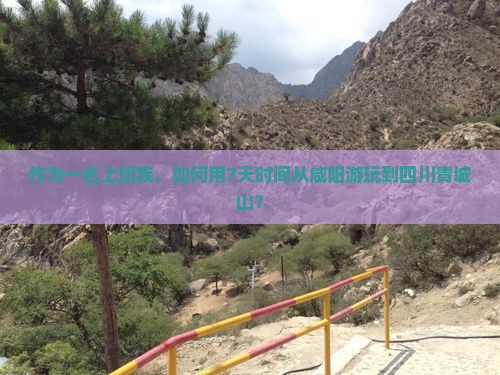 作为一名上班族，如何用7天时间从咸阳游玩到四川青城山？