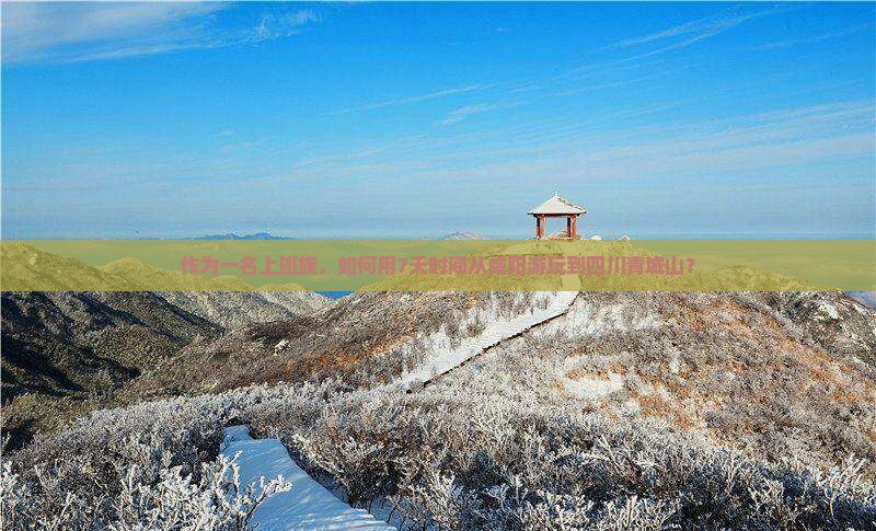 作为一名上班族，如何用7天时间从咸阳游玩到四川青城山？