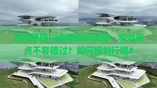 黔南至四川成都旅游攻略：哪些景点不容错过？如何规划行程？