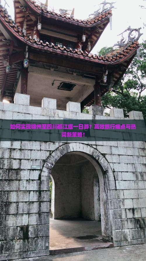 如何实现锦州至四川都江堰一日游？高效旅行痛点与热词新策略！
