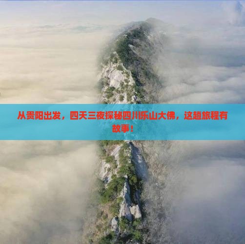 从贵阳出发，四天三夜探秘四川乐山大佛，这趟旅程有故事！